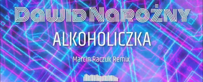 Dawid Narożny - Alkoholiczka (Marcin Raczuk Remix)