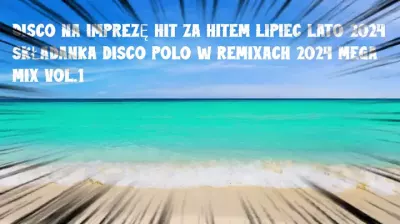 DISCO NA IMPREZĘ HIT ZA HITEM LIPIEC LATO 2024 SKŁADANKA DISCO POLO W REMIXACH 2024 MEGA MIX 1 mp3