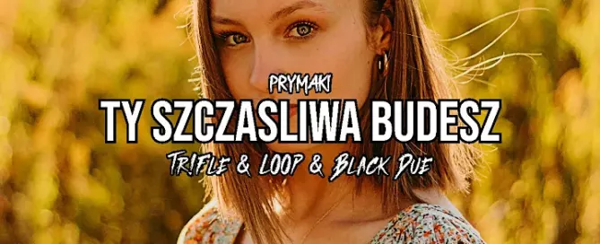 Prymaki - Ty Szczasliwa Budesz (Tr!Fle & LOOP & Black Due REMIX) mp3